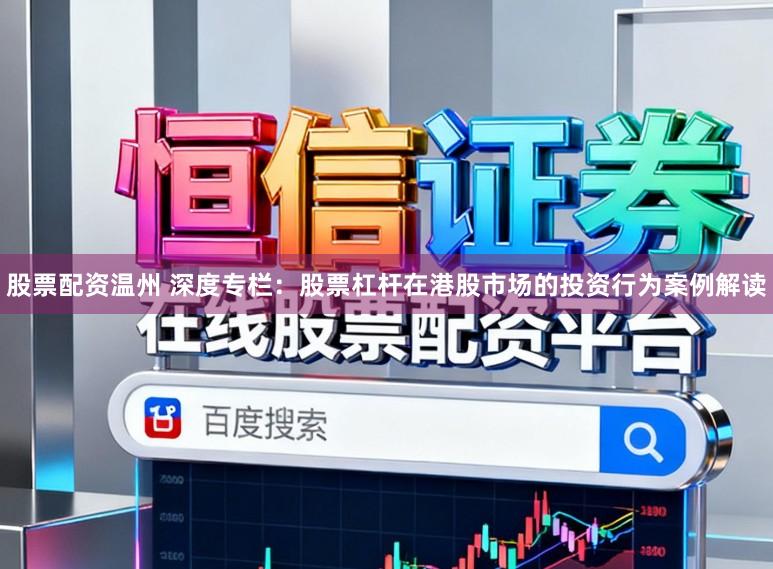 股票配资温州 深度专栏：股票杠杆在港股市场的投资行为案例解读
