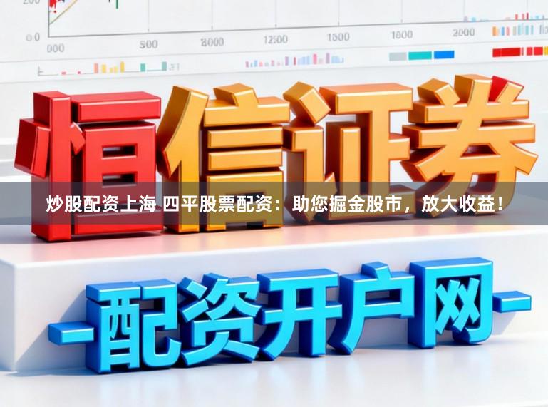 炒股配资上海 四平股票配资：助您掘金股市，放大收益！