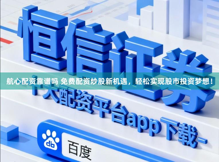 航心配资靠谱吗 免费配资炒股新机遇，轻松实现股市投资梦想！