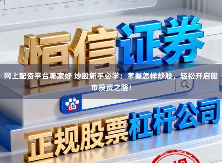 网上配资平台哪家好 炒股新手必学：掌握怎样炒股，轻松开启股市投资之路！