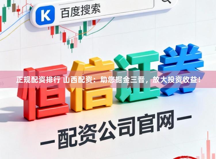 正规配资排行 山西配资：助您掘金三晋，放大投资收益！
