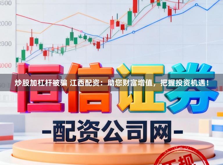 炒股加杠杆被骗 江西配资：助您财富增值，把握投资机遇！