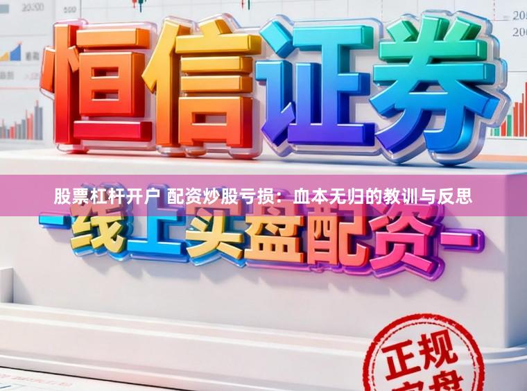 股票杠杆开户 配资炒股亏损：血本无归的教训与反思
