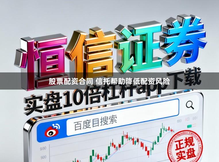 股票配资合同 信托帮助降低配资风险