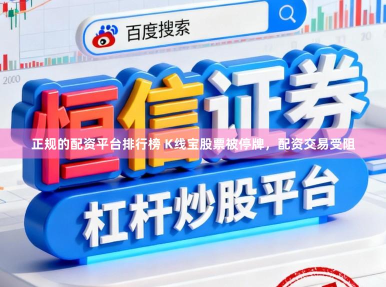 正规的配资平台排行榜 K线宝股票被停牌，配资交易受阻