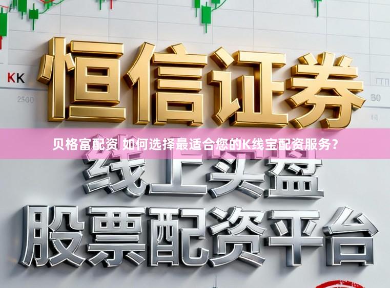 贝格富配资 如何选择最适合您的K线宝配资服务？