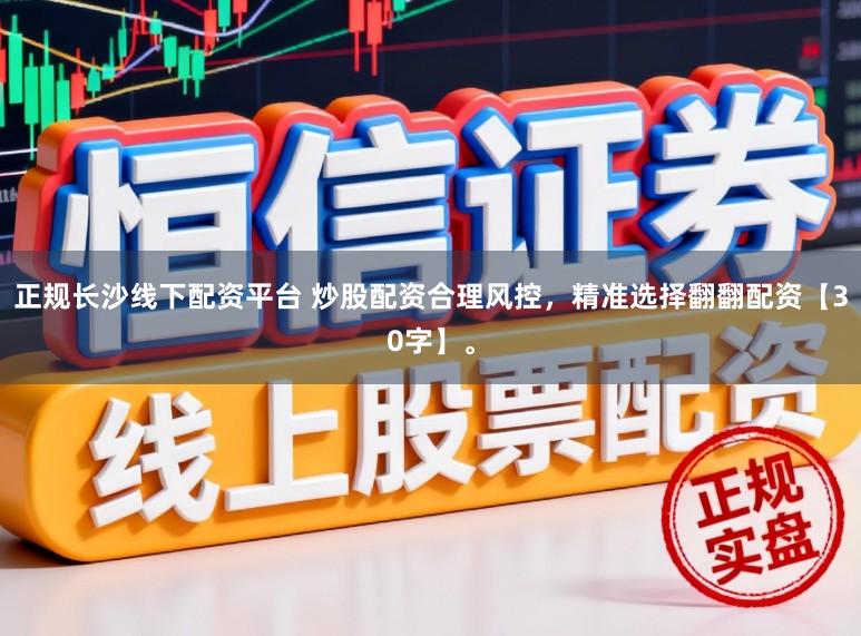 正规长沙线下配资平台 炒股配资合理风控，精准选择翻翻配资【30字】。