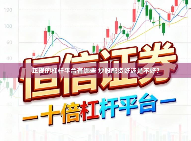 正规的杠杆平台有哪些 炒股配资好还是不好？