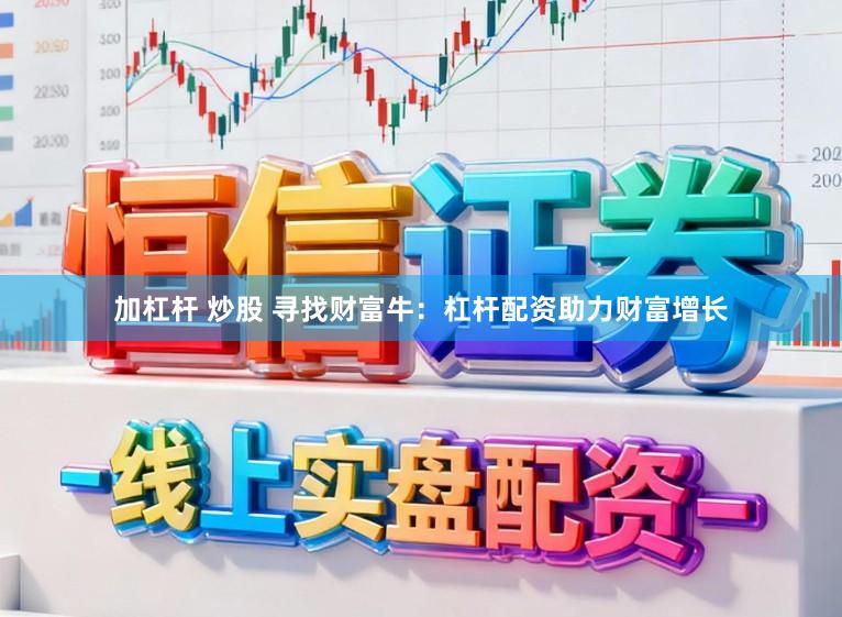 加杠杆 炒股 寻找财富牛：杠杆配资助力财富增长