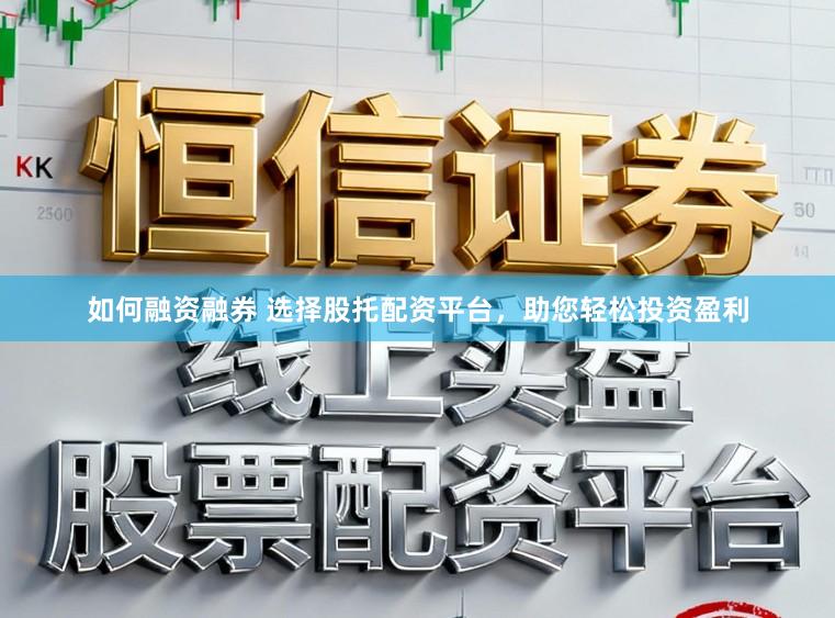 如何融资融券 选择股托配资平台，助您轻松投资盈利