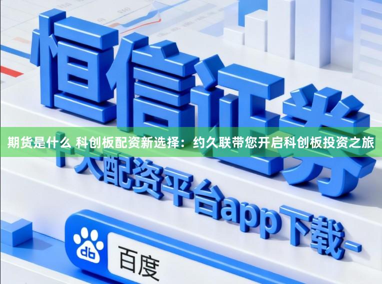期货是什么 科创板配资新选择：约久联带您开启科创板投资之旅