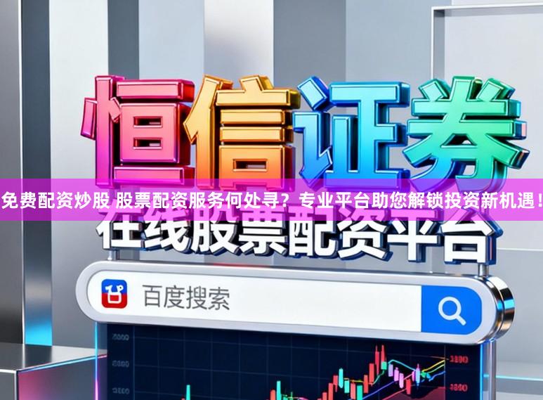 免费配资炒股 股票配资服务何处寻？专业平台助您解锁投资新机遇！