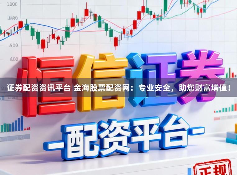 证券配资资讯平台 金海股票配资网：专业安全，助您财富增值！