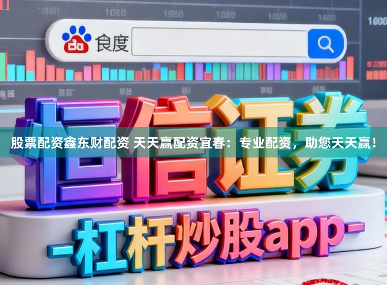 股票配资鑫东财配资 天天赢配资宜春：专业配资，助您天天赢！