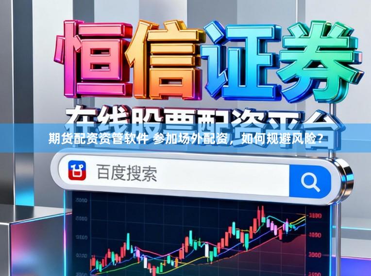 期货配资资管软件 参加场外配资，如何规避风险？