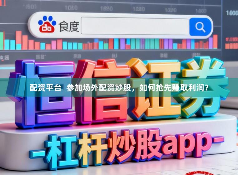 配资平台  参加场外配资炒股，如何抢先赚取利润？