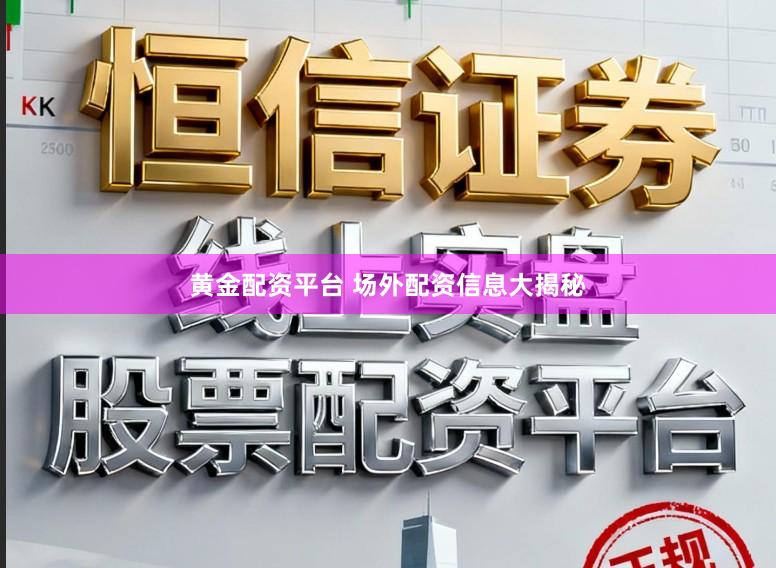 黄金配资平台 场外配资信息大揭秘