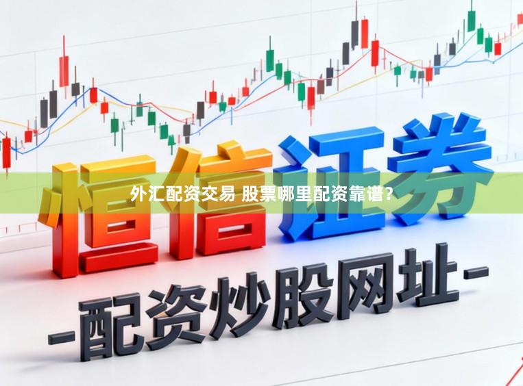 外汇配资交易 股票哪里配资靠谱？