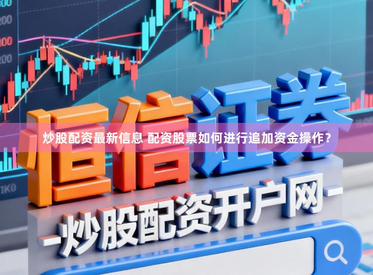 炒股配资最新信息 配资股票如何进行追加资金操作？