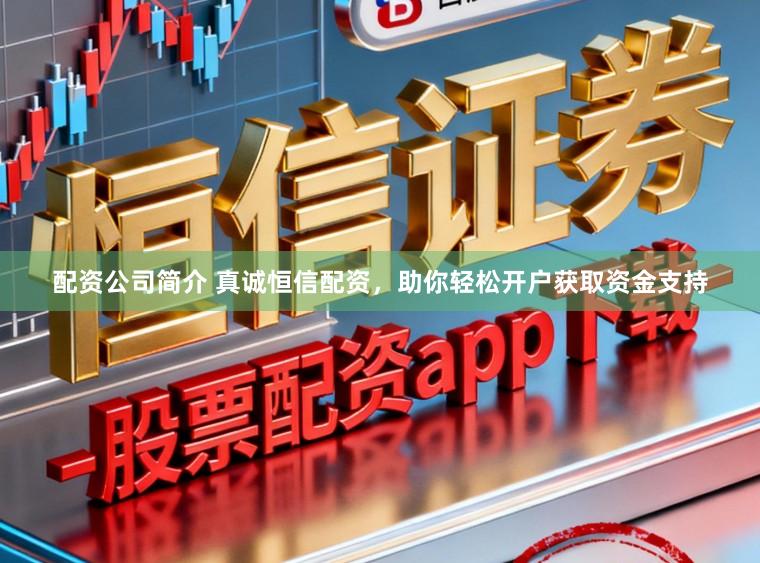 配资公司简介 真诚恒信配资，助你轻松开户获取资金支持