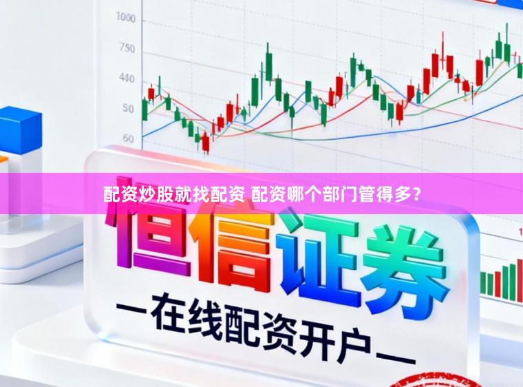 配资炒股就找配资 配资哪个部门管得多？