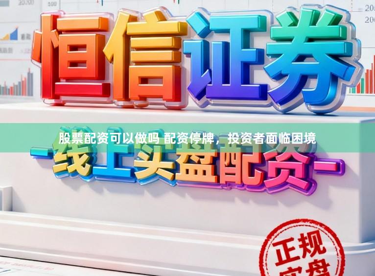 股票配资可以做吗 配资停牌，投资者面临困境